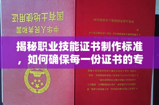 安塞揭秘职业技能证书制作标准，如何确保每一份证书的专业与权威